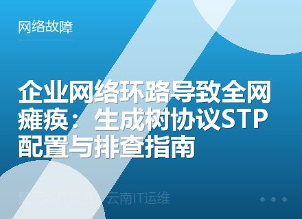 企业网络环路导致全网瘫痪：生成树协议STP配置与排查指南