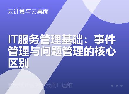IT服务管理基础：事件管理与问题管理的核心区别