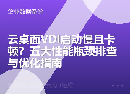 云桌面VDI启动慢且卡顿？五大性能瓶颈排查与优化指南