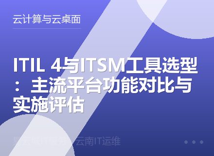 ITIL 4与ITSM工具选型：主流平台功能对比与实施评估