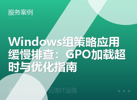 Windows组策略应用缓慢排查：GPO加载超时与优化指南