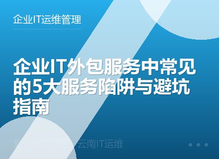 企业IT外包服务中常见的5大服务陷阱与避坑指南