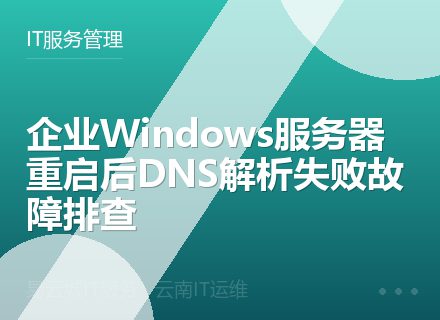 企业Windows服务器重启后DNS解析失败故障排查
