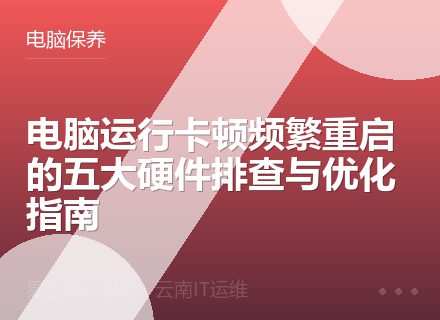 电脑运行卡顿频繁重启的五大硬件排查与优化指南