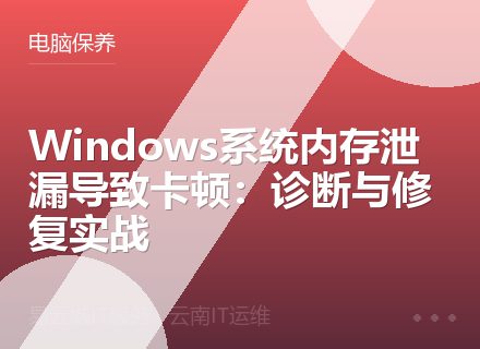 Windows系统内存泄漏导致卡顿：诊断与修复实战