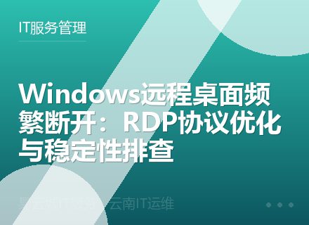 Windows远程桌面频繁断开：RDP协议优化与稳定性排查