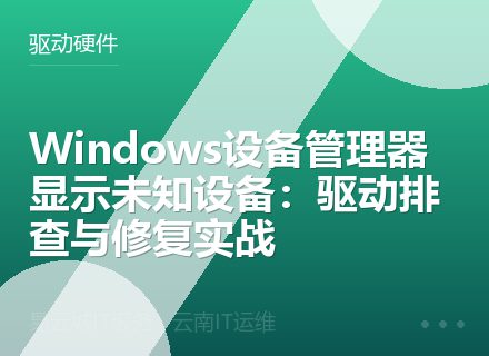 Windows设备管理器显示未知设备：驱动排查与修复实战