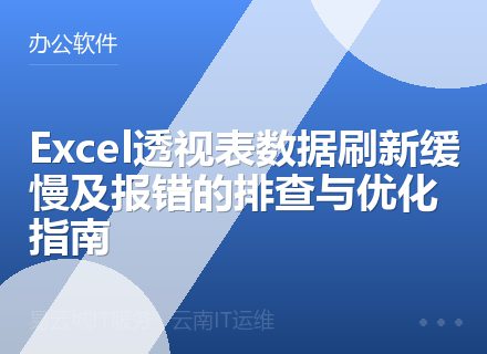 Excel透视表数据刷新缓慢及报错的排查与优化指南