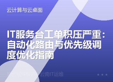 IT服务台工单积压严重：自动化路由与优先级调度优化指南