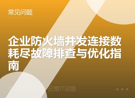 企业防火墙并发连接数耗尽故障排查与优化指南