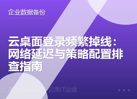 云桌面登录频繁掉线：网络延迟与策略配置排查指南