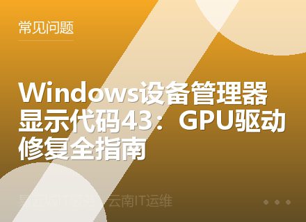 Windows设备管理器显示代码43：GPU驱动修复全指南