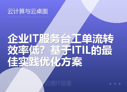 企业IT服务台工单流转效率低？基于ITIL的最佳实践优化方案