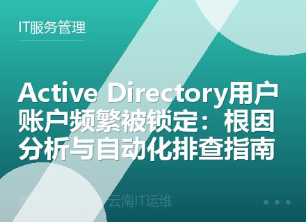 Active Directory用户账户频繁被锁定：根因分析与自动化排查指南