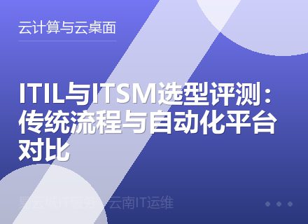 ITIL与ITSM选型评测：传统流程与自动化平台对比