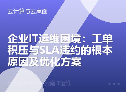 企业IT运维困境：工单积压与SLA违约的根本原因及优化方案