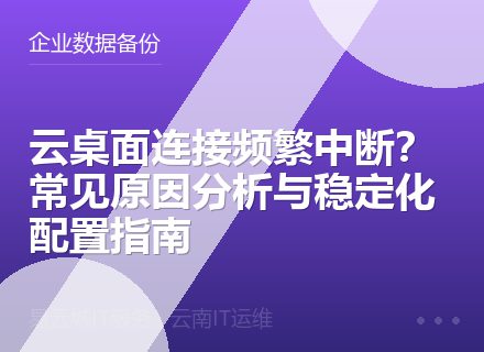 云桌面连接频繁中断？常见原因分析与稳定化配置指南