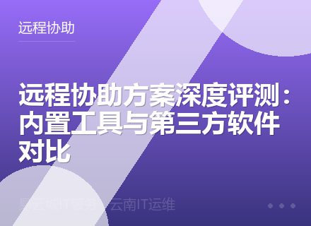 远程协助方案深度评测：内置工具与第三方软件对比