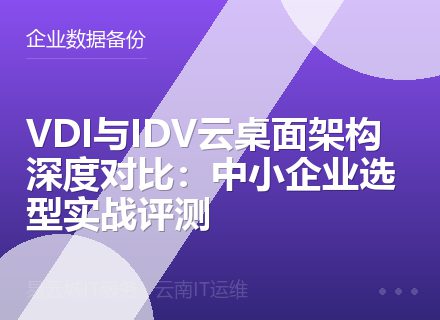 VDI与IDV云桌面架构深度对比：中小企业选型实战评测