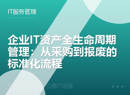 企业IT资产全生命周期管理：从采购到报废的标准化流程