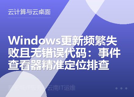 Windows更新频繁失败且无错误代码：事件查看器精准定位排查