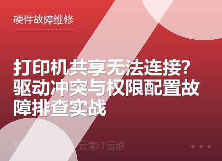 打印机共享无法连接？驱动冲突与权限配置故障排查实战