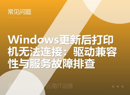 Windows更新后打印机无法连接：驱动兼容性与服务故障排查