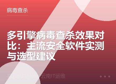 多引擎病毒查杀效果对比：主流安全软件实测与选型建议