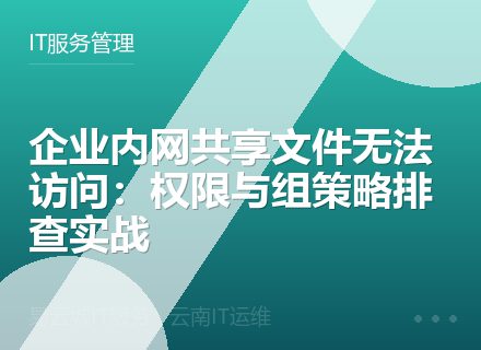 企业内网共享文件无法访问：权限与组策略排查实战