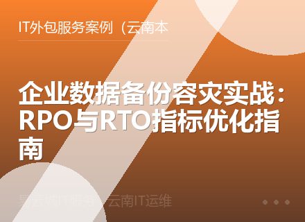 企业数据备份容灾实战：RPO与RTO指标优化指南