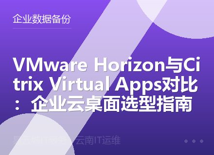VMware Horizon与Citrix Virtual Apps对比：企业云桌面选型指南