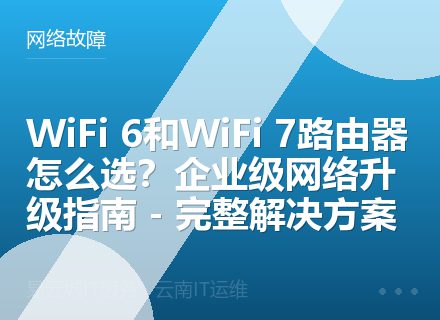 WiFi 6和WiFi 7路由器怎么选？企业级网络升级指南 - 完整解决方案