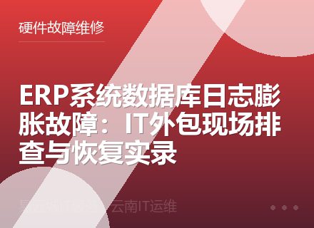 ERP系统数据库日志膨胀故障：IT外包现场排查与恢复实录