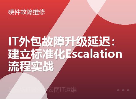 IT外包故障升级延迟：建立标准化Escalation流程实战