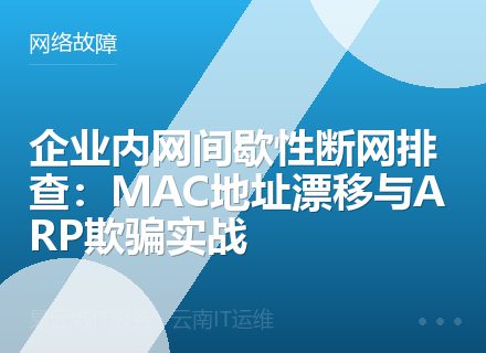 企业内网间歇性断网排查：MAC地址漂移与ARP欺骗实战