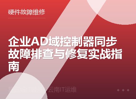 企业AD域控制器同步故障排查与修复实战指南