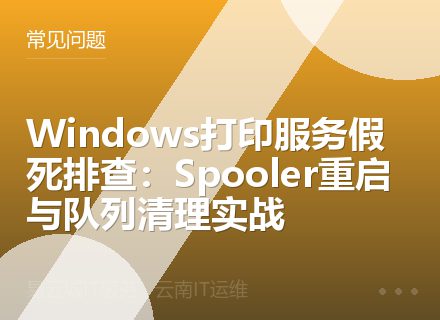 Windows打印服务假死排查：Spooler重启与队列清理实战