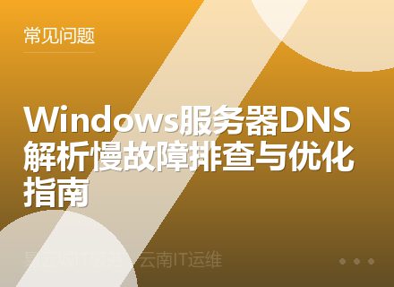 Windows服务器DNS解析慢故障排查与优化指南