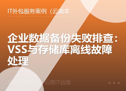 企业数据备份失败排查：VSS与存储库离线故障处理