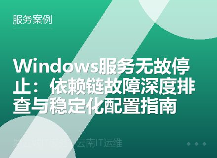 Windows服务无故停止：依赖链故障深度排查与稳定化配置指南
