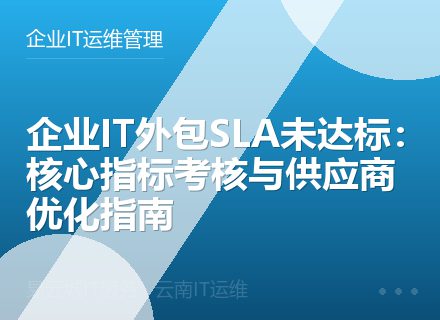 企业IT外包SLA未达标：核心指标考核与供应商优化指南