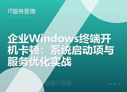 企业Windows终端开机卡顿：系统启动项与服务优化实战