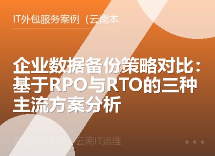企业数据备份策略对比：基于RPO与RTO的三种主流方案分析