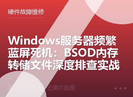 Windows服务器频繁蓝屏死机：BSOD内存转储文件深度排查实战