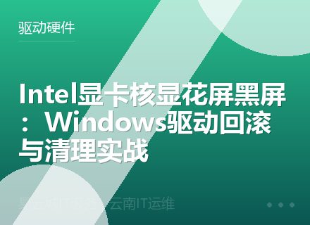 Intel显卡核显花屏黑屏：Windows驱动回滚与清理实战