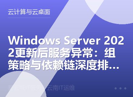 Windows Server 2022更新后服务异常：组策略与依赖链深度排查指南