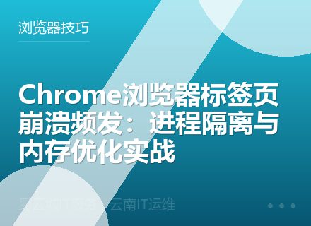 Chrome浏览器标签页崩溃频发：进程隔离与内存优化实战