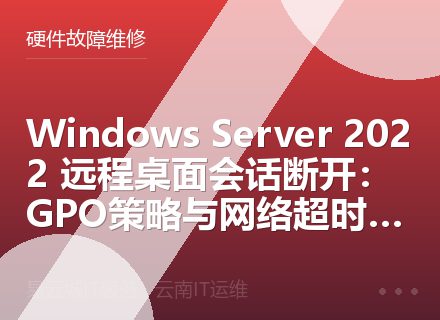 Windows Server 2022 远程桌面会话断开：GPO策略与网络超时排查指南