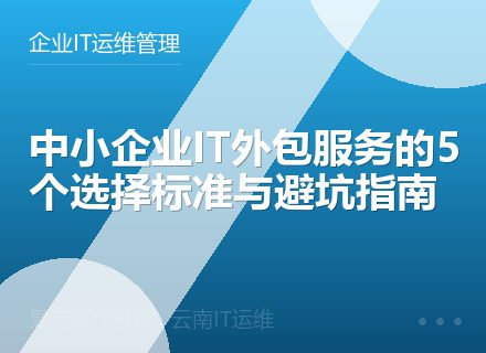 中小企业IT外包服务的5个选择标准与避坑指南
