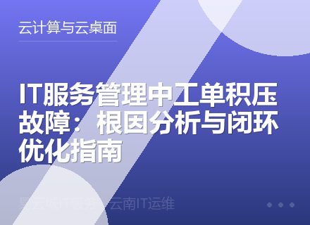 IT服务管理中工单积压故障：根因分析与闭环优化指南